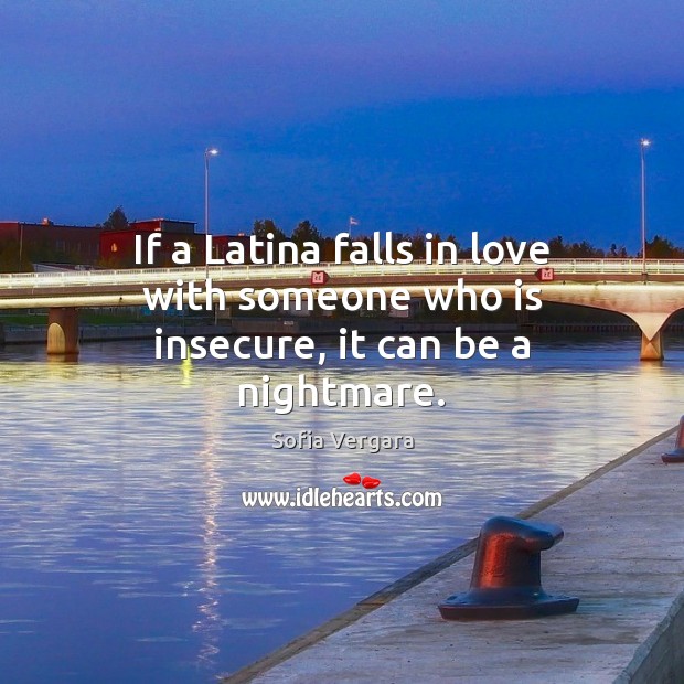 If a Latina falls in love with someone who is insecure, it can be a nightmare. Sofia Vergara Picture Quote