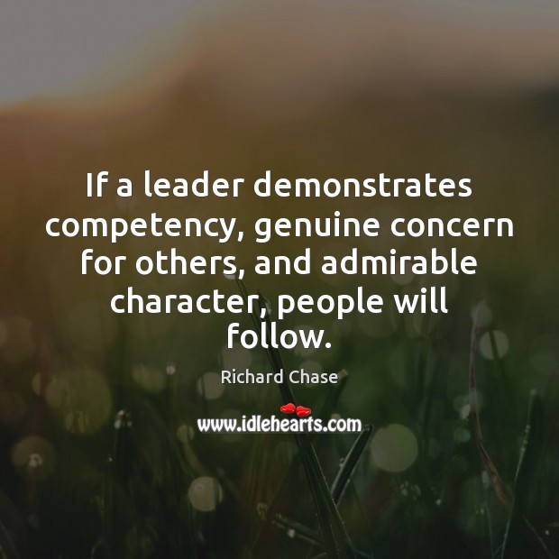 If a leader demonstrates competency, genuine concern for others, and admirable character, Richard Chase Picture Quote