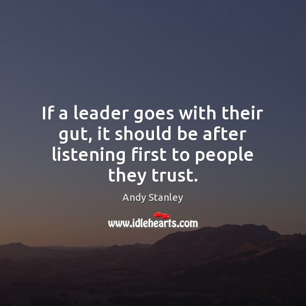 If a leader goes with their gut, it should be after listening first to people they trust. Andy Stanley Picture Quote