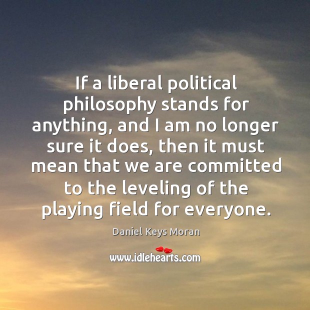 If a liberal political philosophy stands for anything, and I am no longer sure it does Daniel Keys Moran Picture Quote