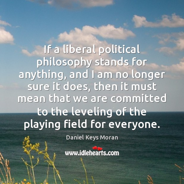 If a liberal political philosophy stands for anything, and I am no Daniel Keys Moran Picture Quote