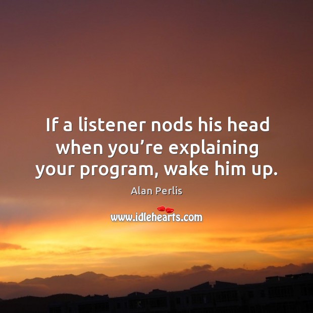 If a listener nods his head when you’re explaining your program, wake him up. Image