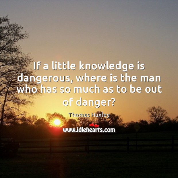If a little knowledge is dangerous, where is the man who has Knowledge Quotes Image