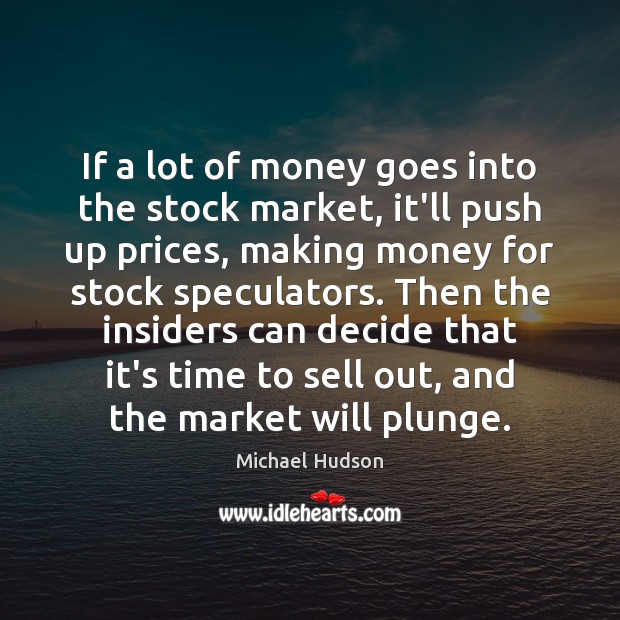 If a lot of money goes into the stock market, it’ll push Michael Hudson Picture Quote