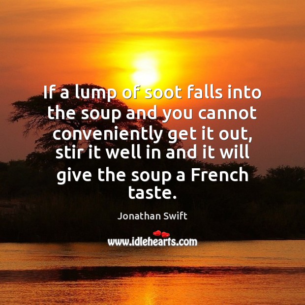 If a lump of soot falls into the soup and you cannot Jonathan Swift Picture Quote