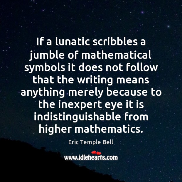 If a lunatic scribbles a jumble of mathematical symbols it does not Eric Temple Bell Picture Quote