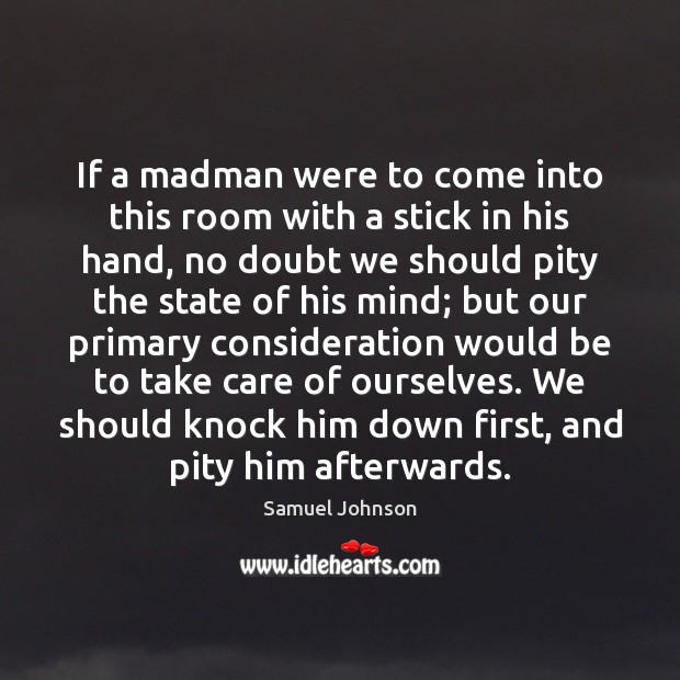 If a madman were to come into this room with a stick Samuel Johnson Picture Quote