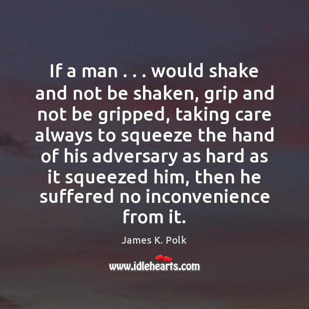 If a man . . . would shake and not be shaken, grip and not James K. Polk Picture Quote