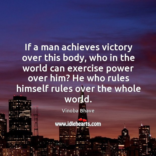 If a man achieves victory over this body, who in the world can exercise power over him? Vinoba Bhave Picture Quote