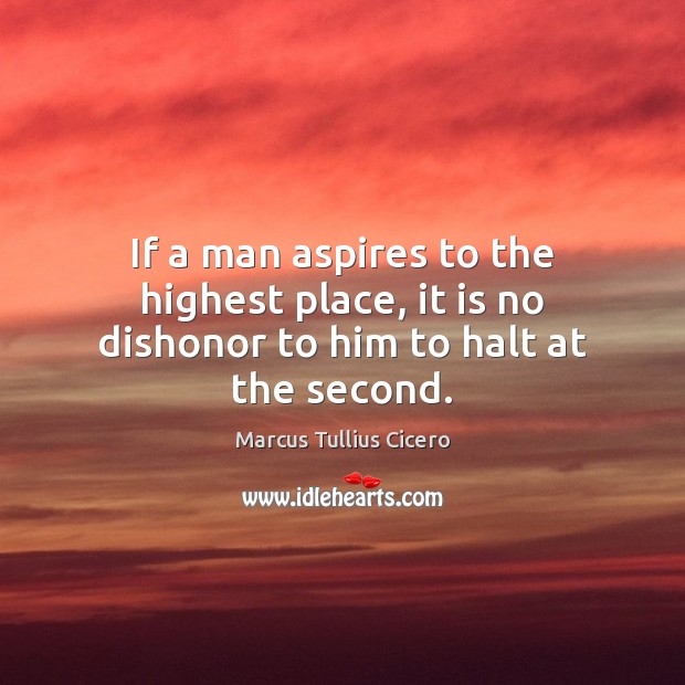 If a man aspires to the highest place, it is no dishonor to him to halt at the second. Image
