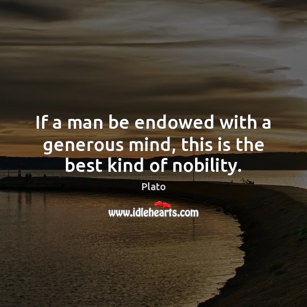 If a man be endowed with a generous mind, this is the best kind of nobility. Plato Picture Quote