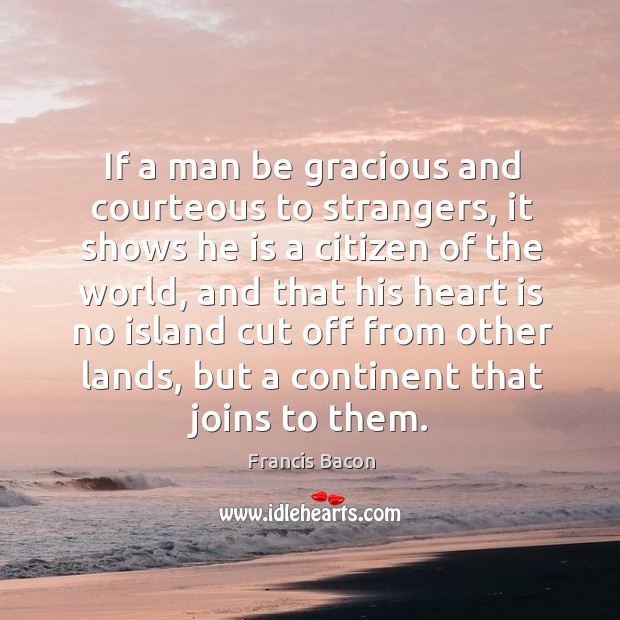 If a man be gracious and courteous to strangers, it shows he is a citizen of the world Francis Bacon Picture Quote