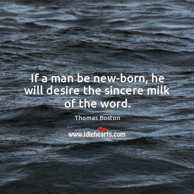 If a man be new-born, he will desire the sincere milk of the word. Thomas Boston Picture Quote
