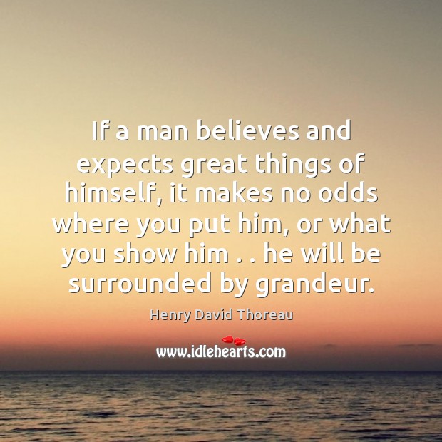If a man believes and expects great things of himself, it makes Henry David Thoreau Picture Quote