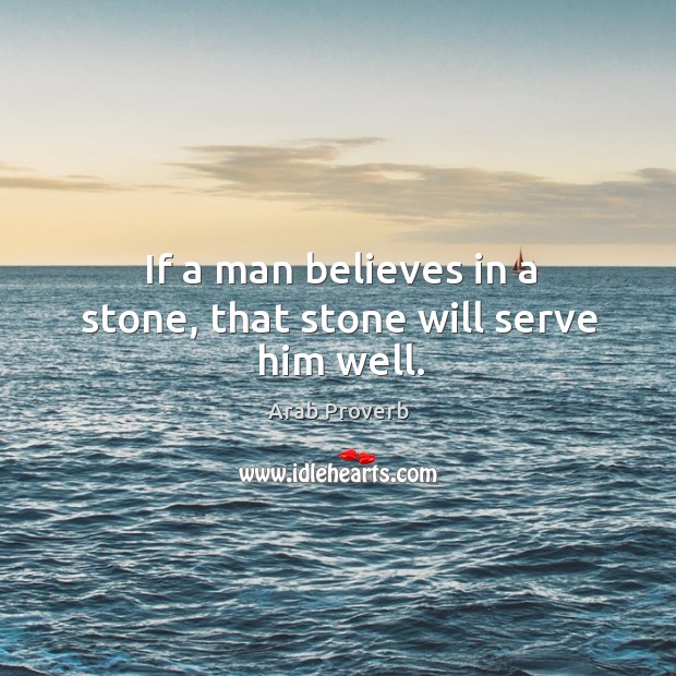 If a man believes in a stone, that stone will serve him well. Arab Proverbs Image