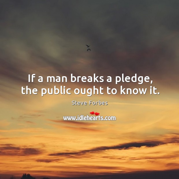 If a man breaks a pledge, the public ought to know it. Steve Forbes Picture Quote