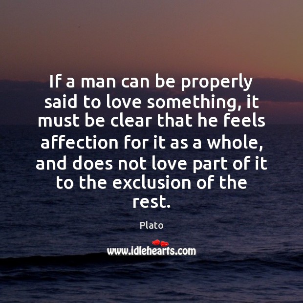 If a man can be properly said to love something, it must Plato Picture Quote