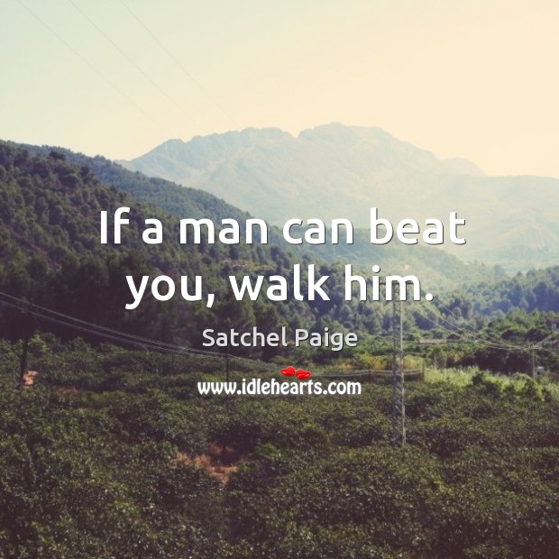 If a man can beat you, walk him. Satchel Paige Picture Quote