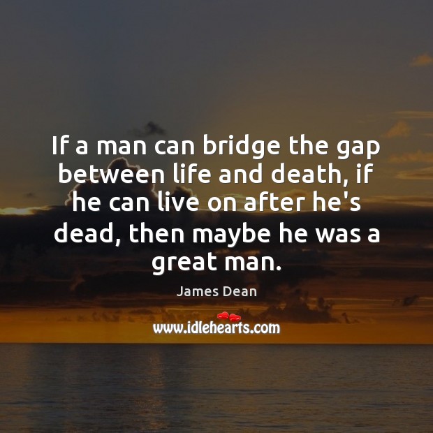 If a man can bridge the gap between life and death, if James Dean Picture Quote