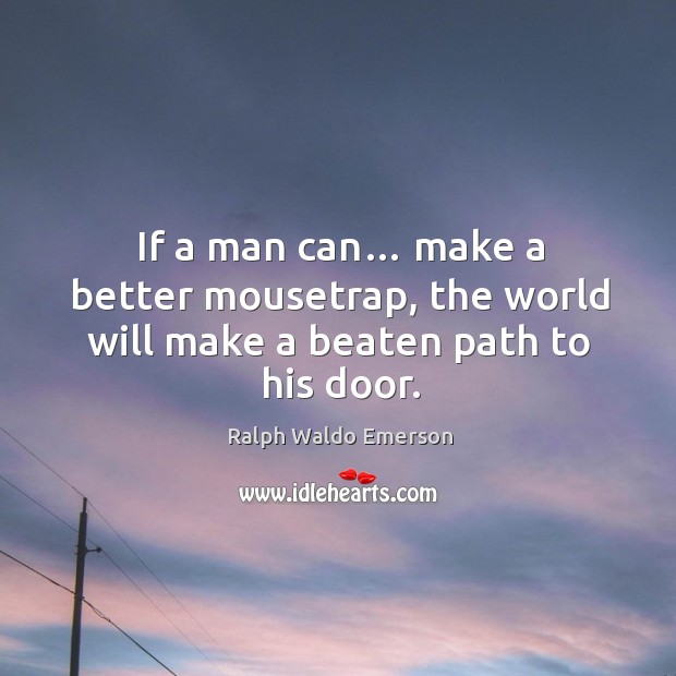 If a man can… make a better mousetrap, the world will make a beaten path to his door. Image