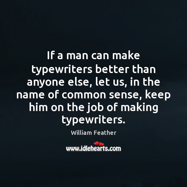 If a man can make typewriters better than anyone else, let us, William Feather Picture Quote
