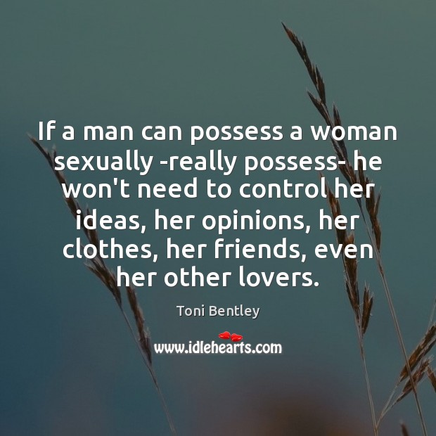 If a man can possess a woman sexually -really possess- he won’t Toni Bentley Picture Quote