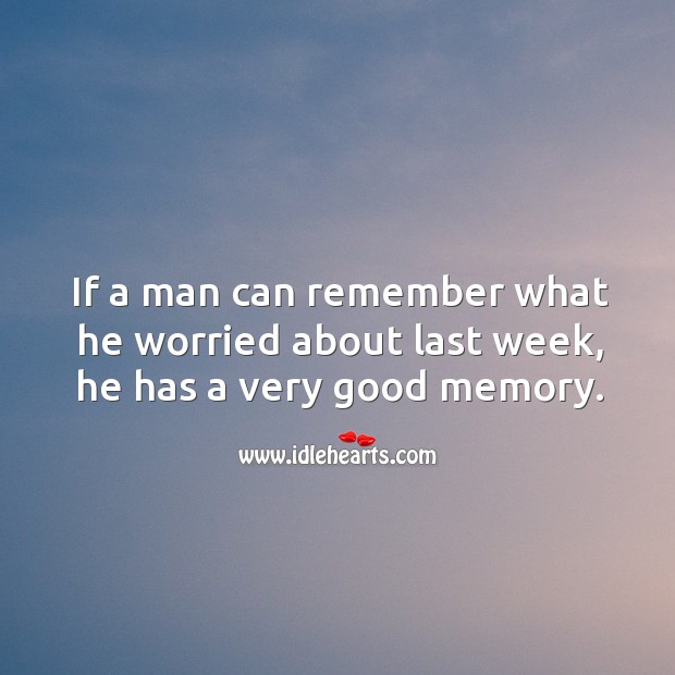 If a man can remember what he worried about last week, he has a very good memory. Image
