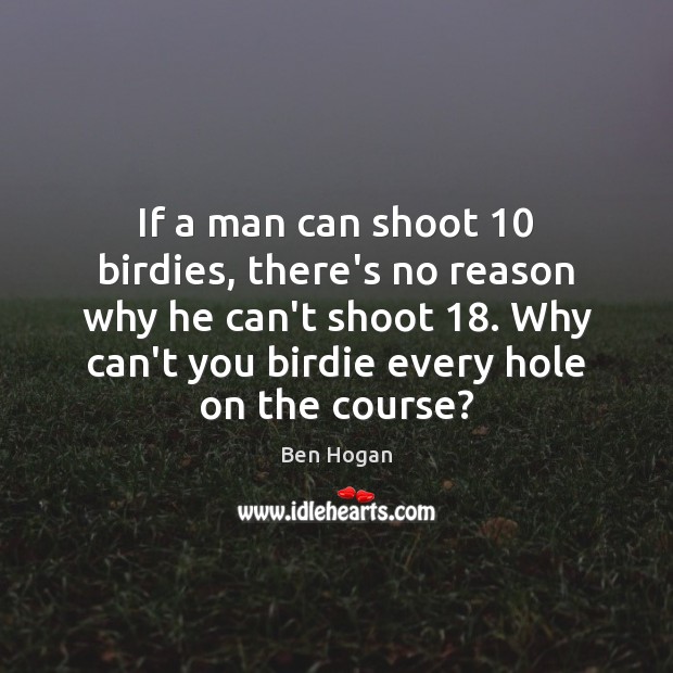 If a man can shoot 10 birdies, there’s no reason why he can’t Ben Hogan Picture Quote