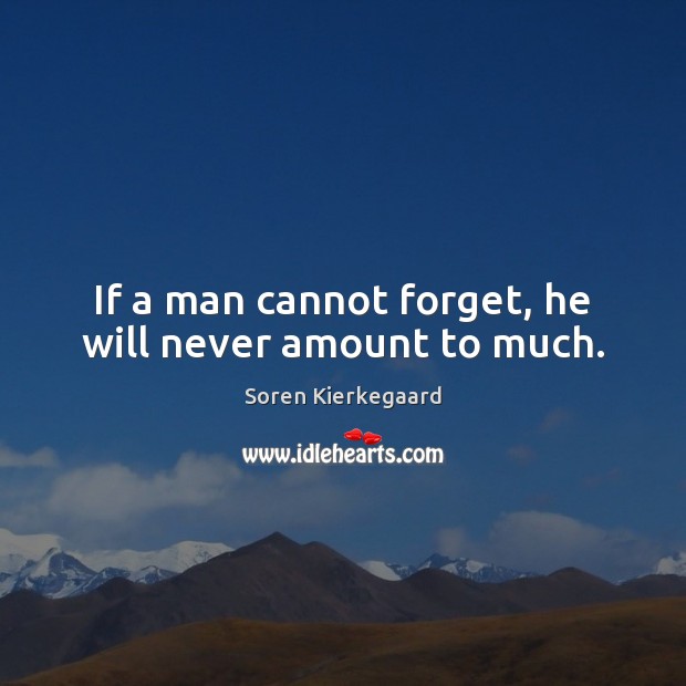 If a man cannot forget, he will never amount to much. Soren Kierkegaard Picture Quote