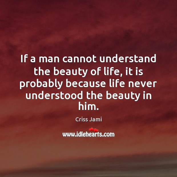 If a man cannot understand the beauty of life, it is probably Criss Jami Picture Quote