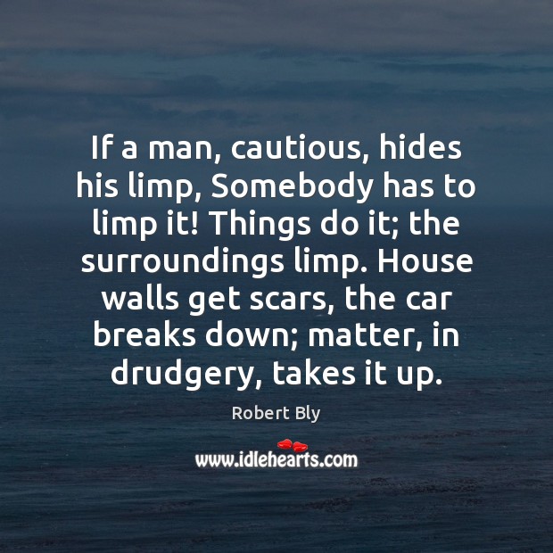 If a man, cautious, hides his limp, Somebody has to limp it! Robert Bly Picture Quote