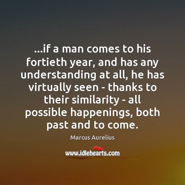 …if a man comes to his fortieth year, and has any understanding Marcus Aurelius Picture Quote