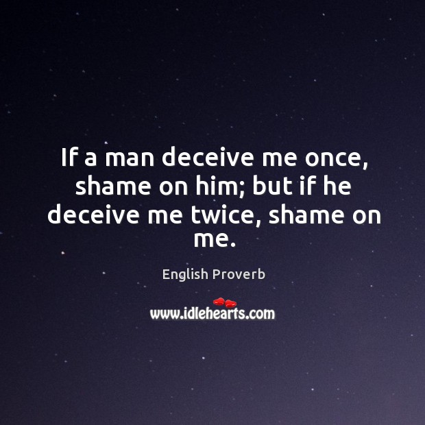 If a man deceive me once, shame on him; but if he deceive me twice, shame on me. English Proverbs Image