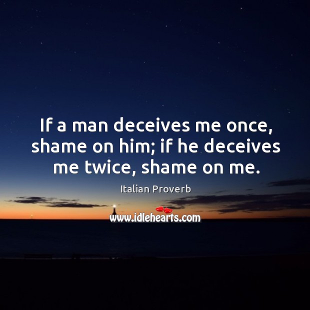 If a man deceives me once, shame on him; if he deceives me twice, shame on me. Image