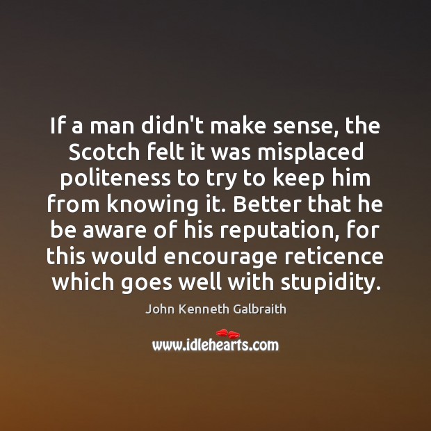 If a man didn’t make sense, the Scotch felt it was misplaced John Kenneth Galbraith Picture Quote