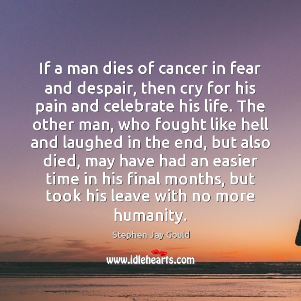 If a man dies of cancer in fear and despair, then cry Stephen Jay Gould Picture Quote