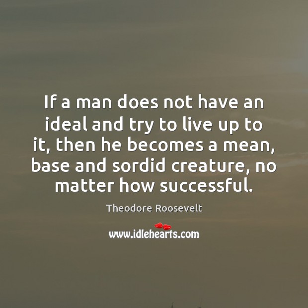 If a man does not have an ideal and try to live Theodore Roosevelt Picture Quote