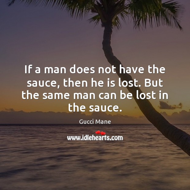 If a man does not have the sauce, then he is lost. Gucci Mane Picture Quote