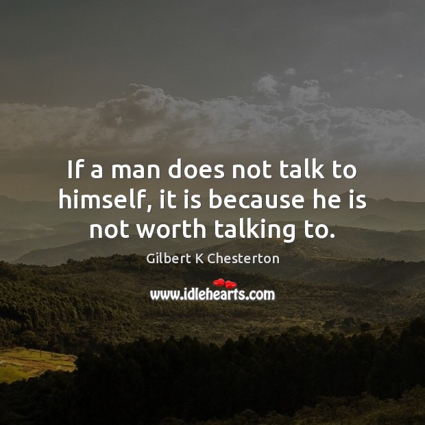 If a man does not talk to himself, it is because he is not worth talking to. Gilbert K Chesterton Picture Quote