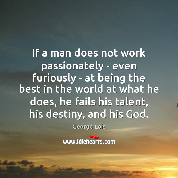 If a man does not work passionately – even furiously – at George Lois Picture Quote