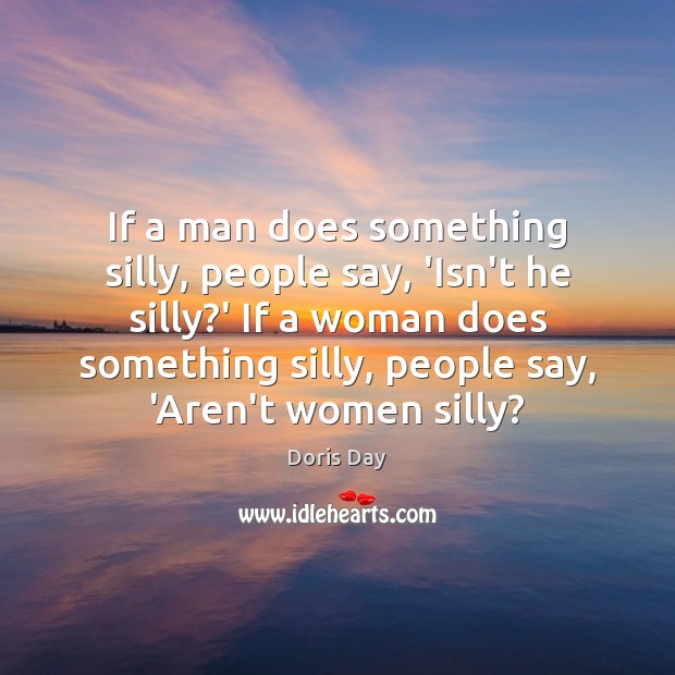 If a man does something silly, people say, ‘Isn’t he silly?’ Doris Day Picture Quote