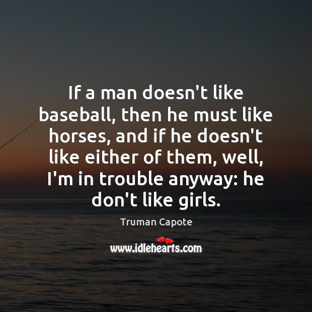 If a man doesn’t like baseball, then he must like horses, and Truman Capote Picture Quote