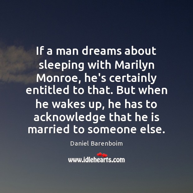 If a man dreams about sleeping with Marilyn Monroe, he’s certainly entitled Daniel Barenboim Picture Quote