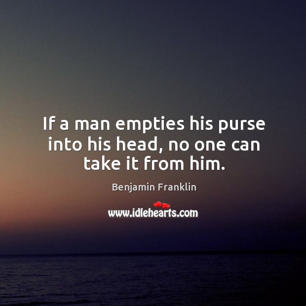 If a man empties his purse into his head, no one can take it from him. Image
