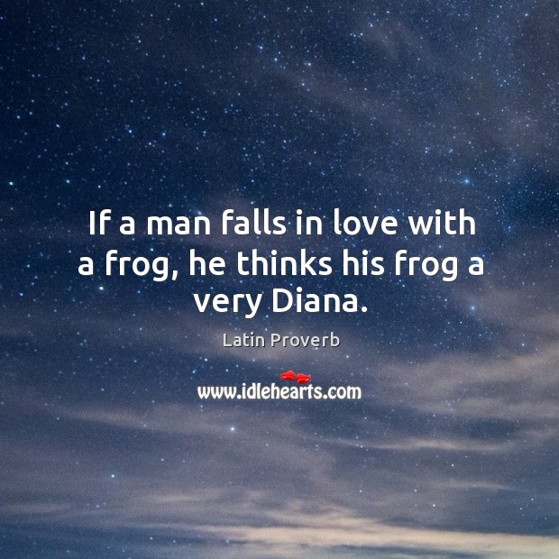 If a man falls in love with a frog, he thinks his frog a very diana. Image