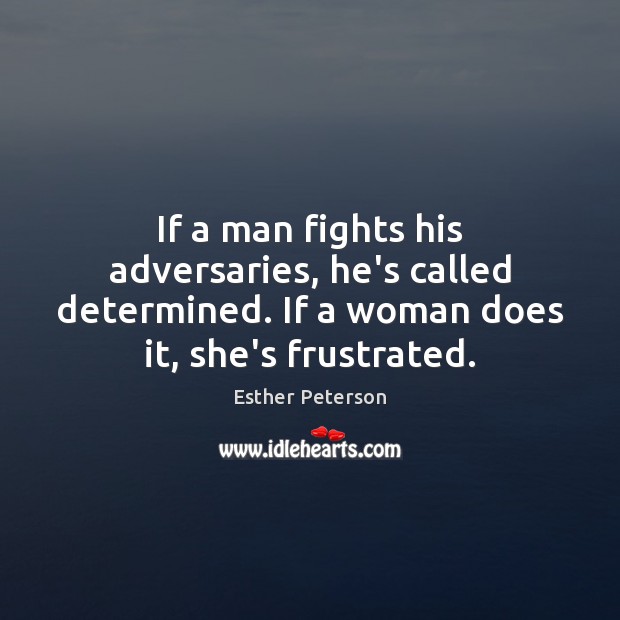 If a man fights his adversaries, he’s called determined. If a woman Esther Peterson Picture Quote