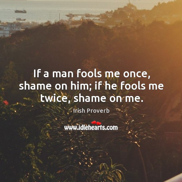 If a man fools me once, shame on him; if he fools me twice, shame on me. Irish Proverbs Image