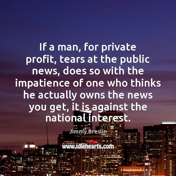If a man, for private profit, tears at the public news, does Jimmy Breslin Picture Quote