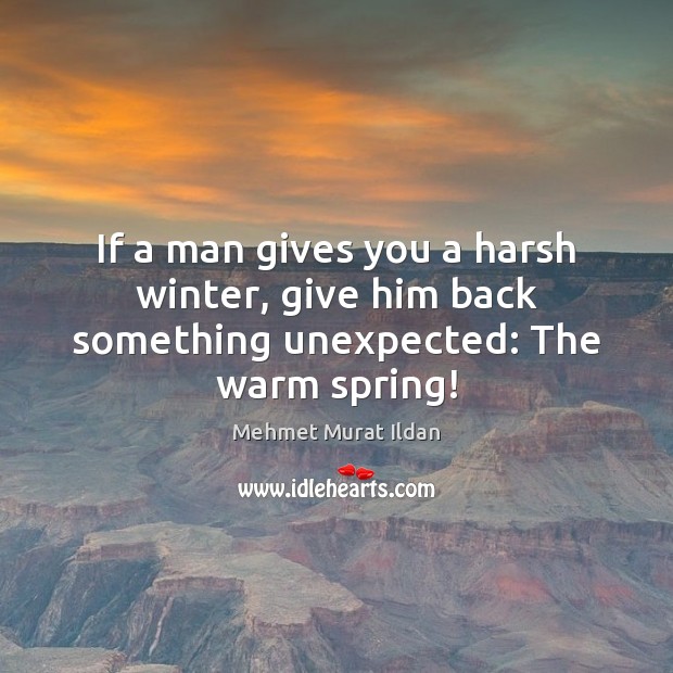 If a man gives you a harsh winter, give him back something unexpected: The warm spring! Image