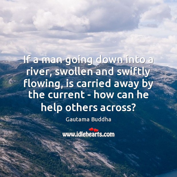 If a man going down into a river, swollen and swiftly flowing, Gautama Buddha Picture Quote